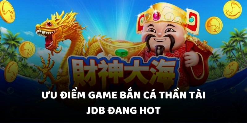 Ưu điểm game bắn cá thần tài JDB đang hot